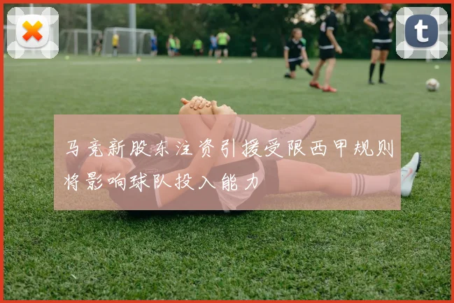 马竞新股东注资引援受限西甲规则将影响球队投入能力