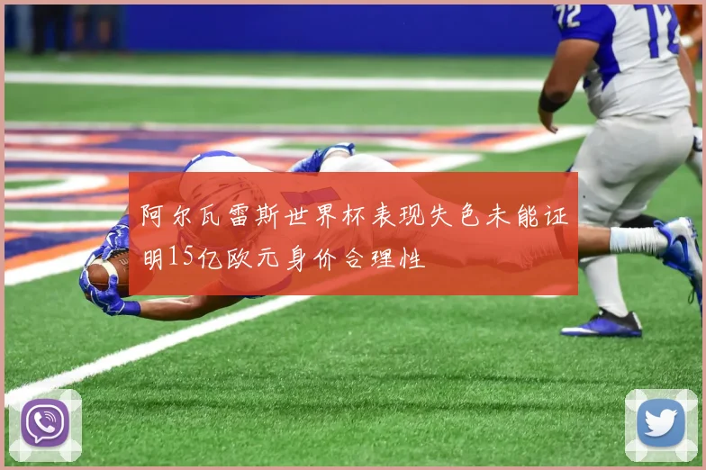 阿尔瓦雷斯世界杯表现失色未能证明15亿欧元身价合理性