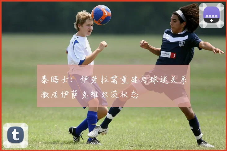 泰晤士：伊劳拉需重建与球迷关系激活伊萨克维尔茨状态