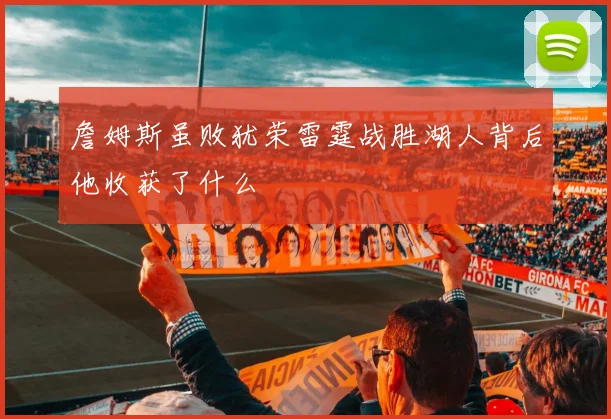 詹姆斯虽败犹荣雷霆战胜湖人背后他收获了什么
