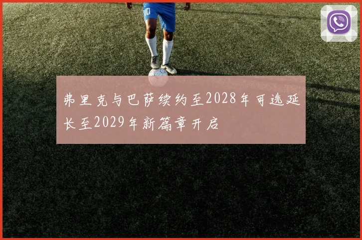 弗里克与巴萨续约至2028年可选延长至2029年新篇章开启